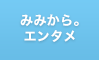 みみから。エンタメ